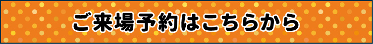 おトクなご来場予約はこちら