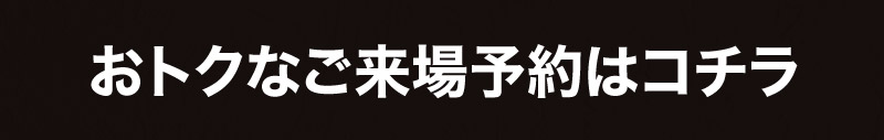 おトクなご来場予約はこちら