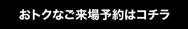 おトクなご来場予約はこちら