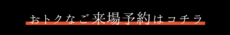 おトクなご来場予約はこちら