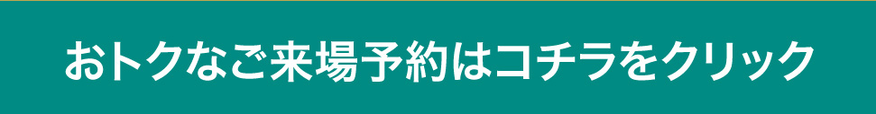 おトクなご来場予約はこちら