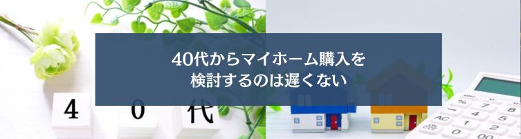 40代からマイホーム購入を検討するのは手遅れ?