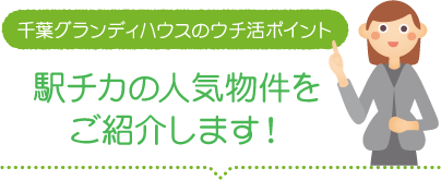 千葉グランディハウスのウチ活ポイント「駅チカの人気物件をご紹介します！」