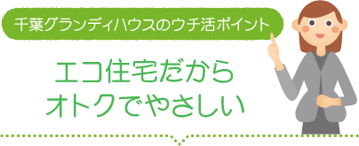 千葉グランディハウスのウチ活ポイント「エコ住宅だからオトクでやさしい」