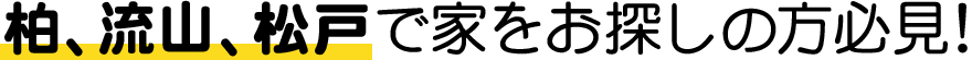 千葉県柏市、松戸市、流山市で新築一戸建・建売をお探しの方必見