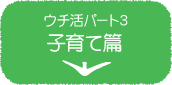 ウチ活パート3　子育て篇