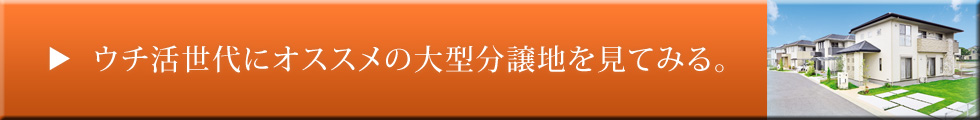 ウチ活世代にオススメの大型分譲地を見てみる。