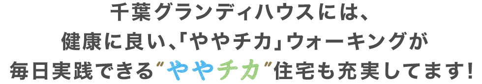 千葉グランディハウスには、健康に良い、「ややチカ」ウォーキングが毎日実践できるややチカ住宅も充実してます！