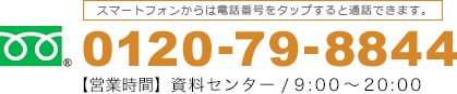 スマートフォンからは電話番号をタップすると通話できます。 tel:0120-79-8844 【営業時間】資料センター / 9：00～20：00