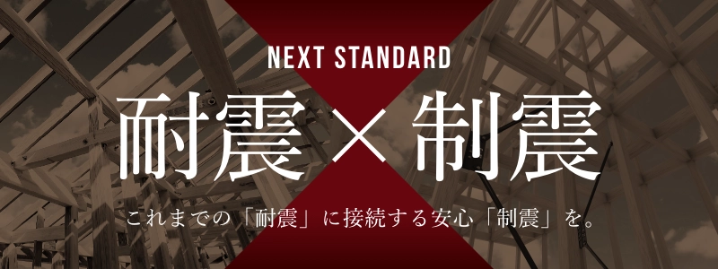 NEXT STANDARD 耐震✕制震 これまでの「耐震」に接続する安心「制震」を。