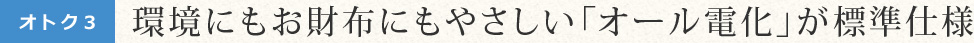 環境にもお財布にもやさしい「オール電化」が標準仕様