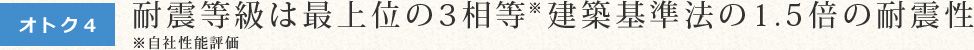 耐震等級は最上位の3相等 建築基準法の1.5倍の耐震性※自社性能評価