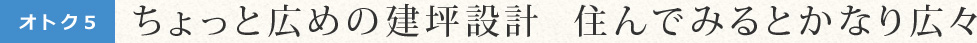 ちょっと広めの建坪設計  住んでみるとかなり広々