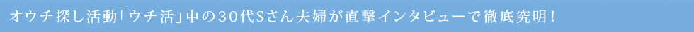 オウチ探し活動「ウチ活」中の30代Sさん夫婦が直撃インタビューで徹底究明！ 