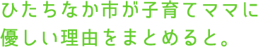 ひたちなか市が子育てママに優しい理由をまとめると。