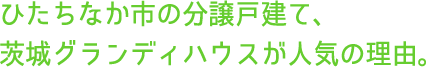 ひたちなか市の分譲戸建て、茨城グランディハウスが人気の理由。