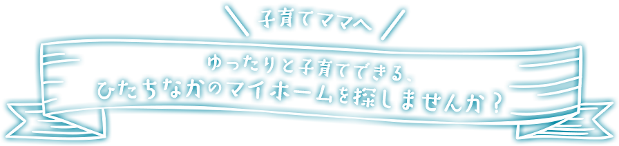 子育てママへ ゆったりと子育てできる、ひたちなかのマイホームを探しませんか？