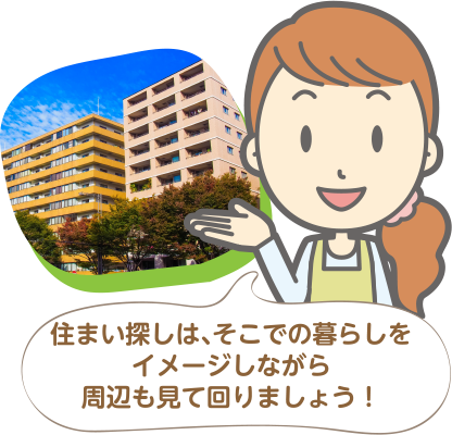 住まい探しは、そこでの暮らしをイメージしながら周辺も見て回りましょう！