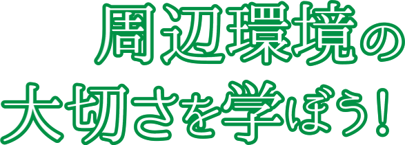 周辺環境の大切さを学ぼう！