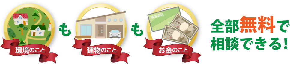 環境のことも建物のこともお金のこと 全部無料で相談できる！