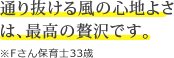 通り抜ける風の心地よさは、最高の贅沢です。