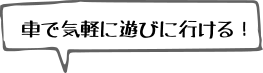 車で気軽に遊びに行ける！