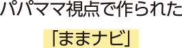 パパママ視点で作られた「ままナビ」