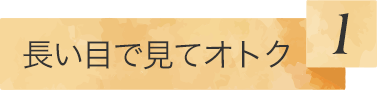 長い目で見てオトク 1