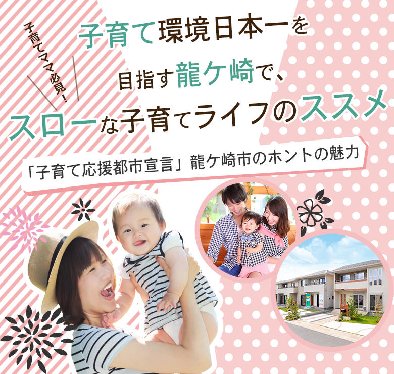 ［龍ヶ崎市 建売・新築一戸建て特集］　子育て応援都市宣言　龍ヶ崎市のホントの魅力