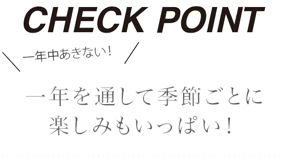 一年を通して季節ごとに楽しみもいっぱい！