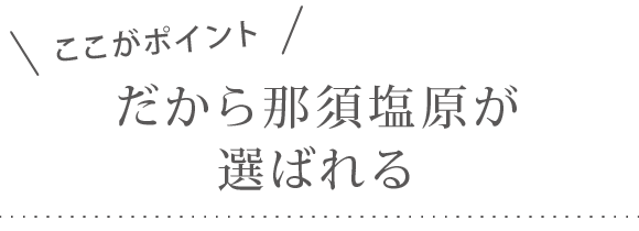 ここがポイントだから那須塩原が選ばれる