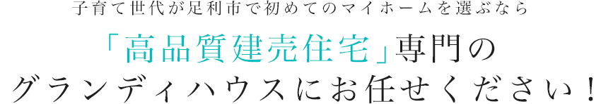 子育て世代が足利市で初めてのマイホームを選ぶなら 「高品質建売住宅」専門の グランディハウスにお任せください！