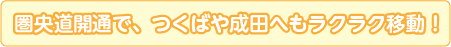 圏央道開通で、つくばや成田へもラクラク移動！