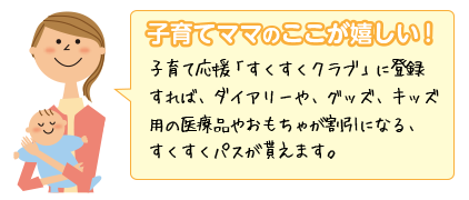 子育てママのここが嬉しい!子育て応援「すくすくクラブ」に登録すれば、ダイアリーや、グッズ、キッズ用の医療品やおもちゃが割引になる、すくすくパスが貰えます。
