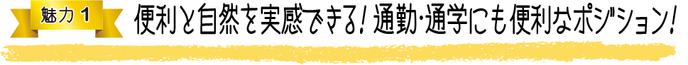 魅力1 便利と自然を実感できる！通勤・通学にも便利なポジション！