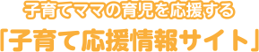 子育てママの育児を応援する「子育て応援情報サイト」