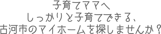 子育てママへ しっかりと子育てできる、古河市のマイホームを探しませんか？