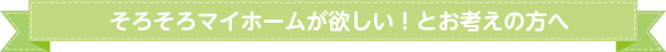 そろそろマイホームが欲しい！とお考えの方へ