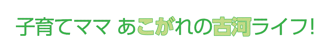 子育てママあこがれの古河ライフ！