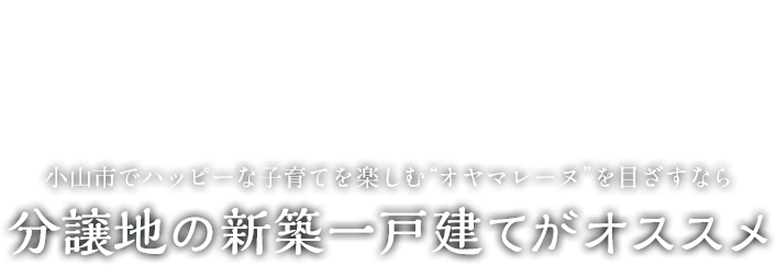 小山市でハッピーな子育てを楽しむ“オヤマレーヌ”を目ざすなら　分譲地の新築一戸建てがオススメ