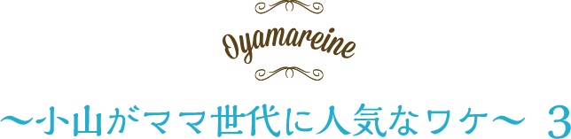 小山がママ世代に人気なワケ 3