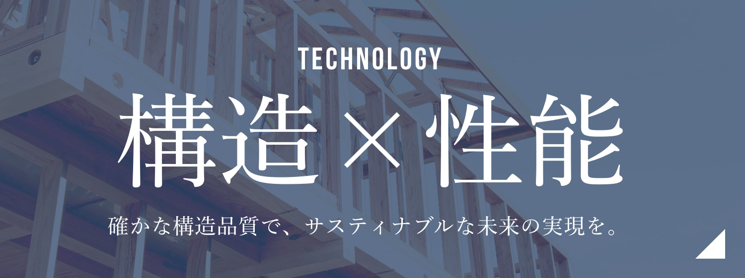 TECHNOLOGY構造x性能 静かな構造品質で、サスティナブルな未来の実現を。