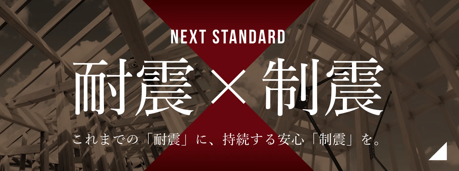 NEXT STANDARD地震x制震 これまでの「耐震」に接続する安心「制振」を。