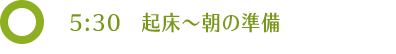 5:30 起床〜朝の準備